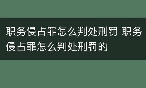 职务侵占罪怎么判处刑罚 职务侵占罪怎么判处刑罚的