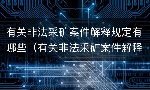 有关非法采矿案件解释规定有哪些（有关非法采矿案件解释规定有哪些内容）