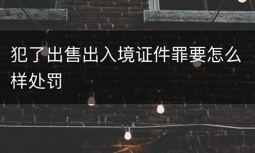犯了出售出入境证件罪要怎么样处罚
