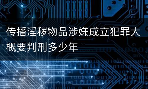 传播淫秽物品涉嫌成立犯罪大概要判刑多少年