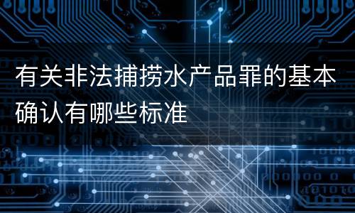 有关非法捕捞水产品罪的基本确认有哪些标准