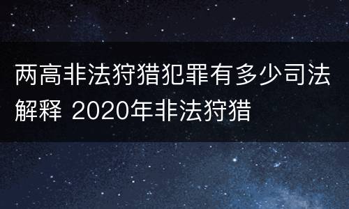 两高非法狩猎犯罪有多少司法解释 2020年非法狩猎