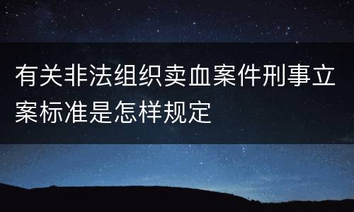 有关非法组织卖血案件刑事立案标准是怎样规定