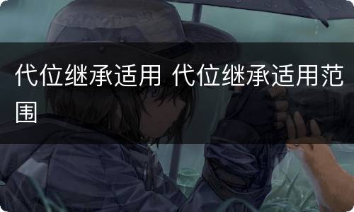 代位继承适用 代位继承适用范围