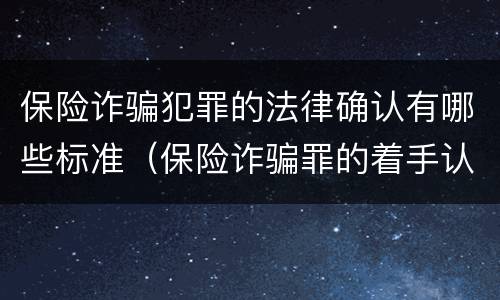 保险诈骗犯罪的法律确认有哪些标准（保险诈骗罪的着手认定）