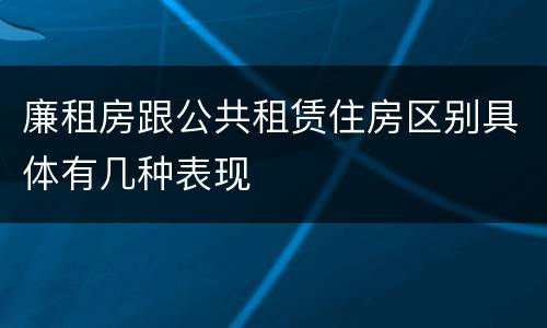 廉租房跟公共租赁住房区别具体有几种表现