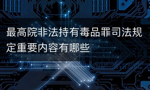 最高院非法持有毒品罪司法规定重要内容有哪些