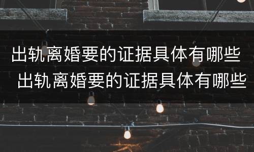出轨离婚要的证据具体有哪些 出轨离婚要的证据具体有哪些内容