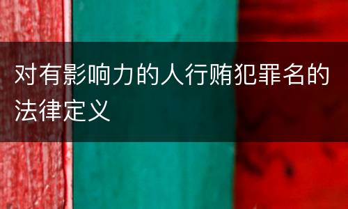 对有影响力的人行贿犯罪名的法律定义