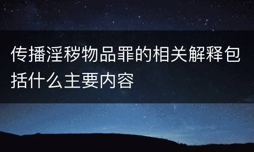 传播淫秽物品罪的相关解释包括什么主要内容