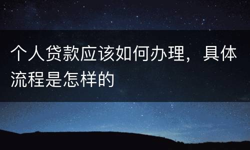 个人贷款应该如何办理，具体流程是怎样的