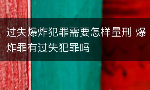 过失爆炸犯罪需要怎样量刑 爆炸罪有过失犯罪吗