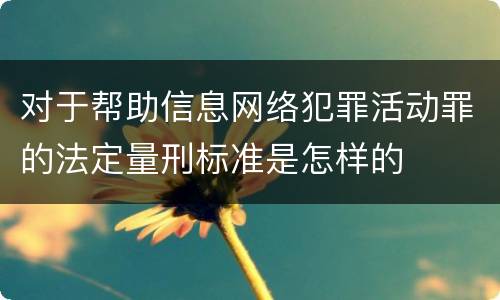 对于帮助信息网络犯罪活动罪的法定量刑标准是怎样的