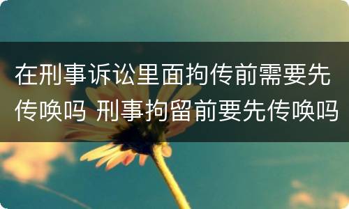 在刑事诉讼里面拘传前需要先传唤吗 刑事拘留前要先传唤吗