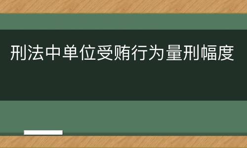 刑法中单位受贿行为量刑幅度