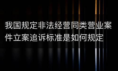 我国规定非法经营同类营业案件立案追诉标准是如何规定