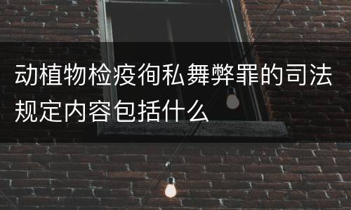 动植物检疫徇私舞弊罪的司法规定内容包括什么