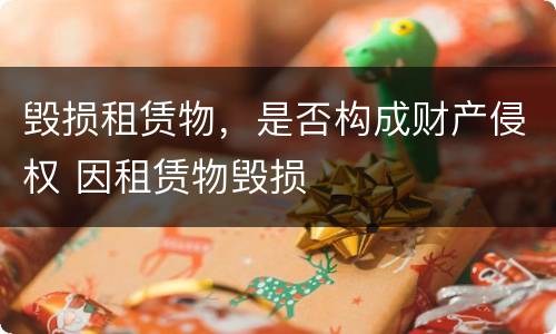 毁损租赁物，是否构成财产侵权 因租赁物毁损