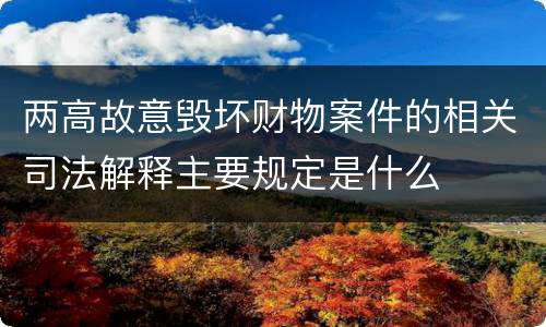 两高故意毁坏财物案件的相关司法解释主要规定是什么