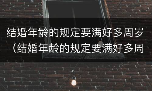 结婚年龄的规定要满好多周岁（结婚年龄的规定要满好多周岁吗）