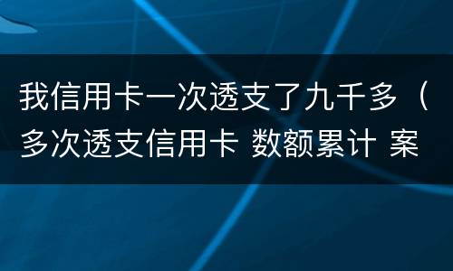我信用卡一次透支了九千多（多次透支信用卡 数额累计 案例）