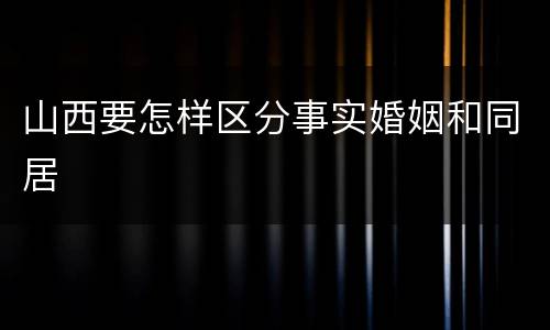 山西要怎样区分事实婚姻和同居