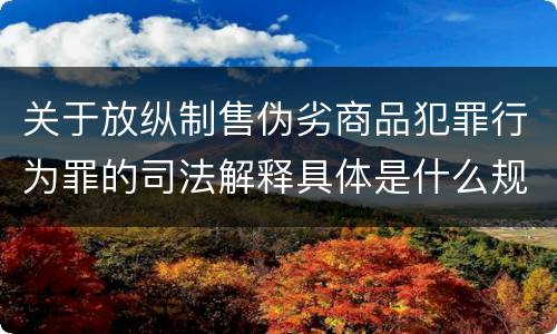 关于放纵制售伪劣商品犯罪行为罪的司法解释具体是什么规定