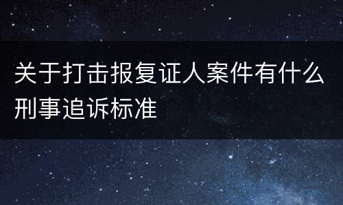 关于打击报复证人案件有什么刑事追诉标准
