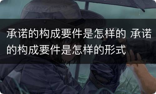 承诺的构成要件是怎样的 承诺的构成要件是怎样的形式