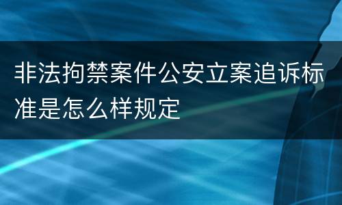 非法拘禁案件公安立案追诉标准是怎么样规定