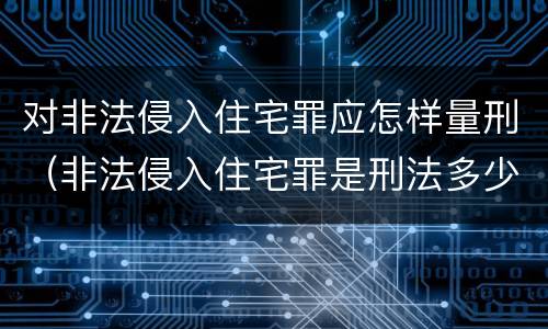 对非法侵入住宅罪应怎样量刑（非法侵入住宅罪是刑法多少条）