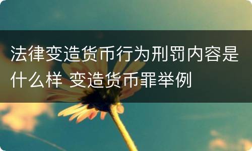 法律变造货币行为刑罚内容是什么样 变造货币罪举例