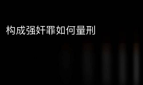 构成强奸罪如何量刑