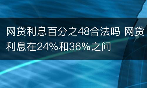 网贷利息百分之48合法吗 网贷利息在24%和36%之间