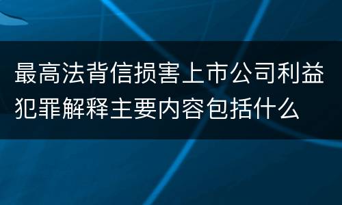 最高法背信损害上市公司利益犯罪解释主要内容包括什么