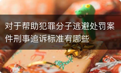 对于帮助犯罪分子逃避处罚案件刑事追诉标准有哪些