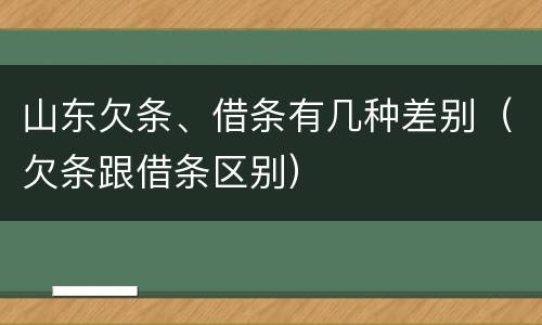 山东欠条、借条有几种差别（欠条跟借条区别）