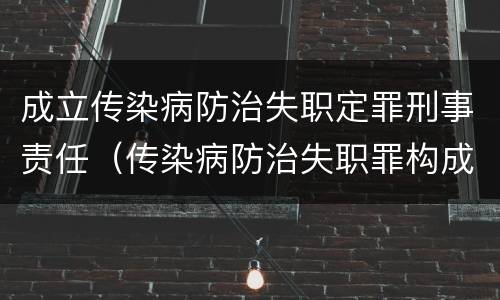 成立传染病防治失职定罪刑事责任（传染病防治失职罪构成要件）