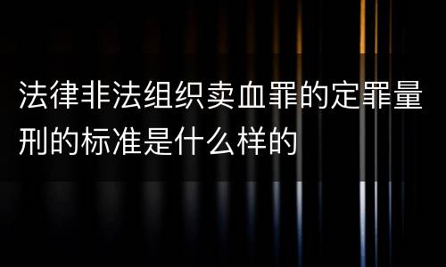 法律非法组织卖血罪的定罪量刑的标准是什么样的