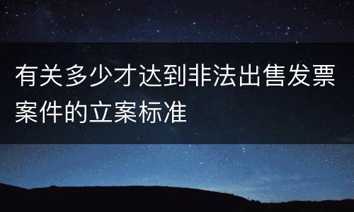 有关多少才达到非法出售发票案件的立案标准