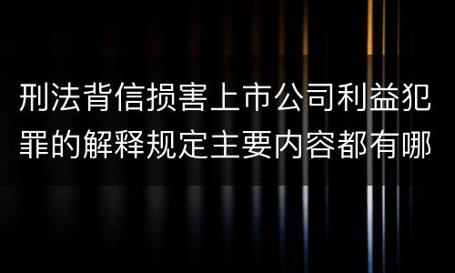 刑法背信损害上市公司利益犯罪的解释规定主要内容都有哪些