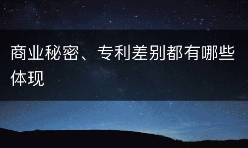 商业秘密、专利差别都有哪些体现