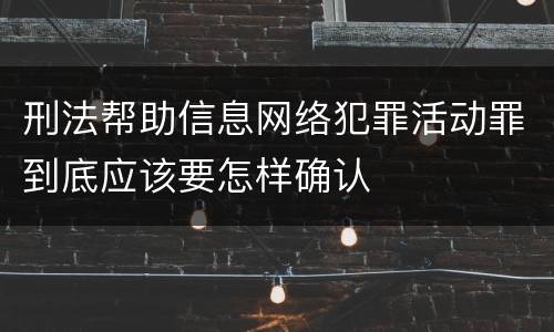 刑法帮助信息网络犯罪活动罪到底应该要怎样确认