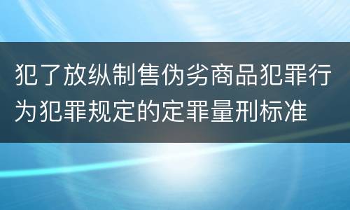 犯了放纵制售伪劣商品犯罪行为犯罪规定的定罪量刑标准