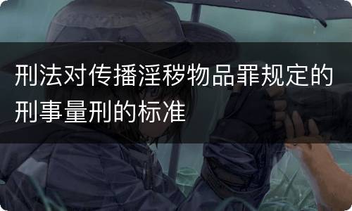 刑法对传播淫秽物品罪规定的刑事量刑的标准