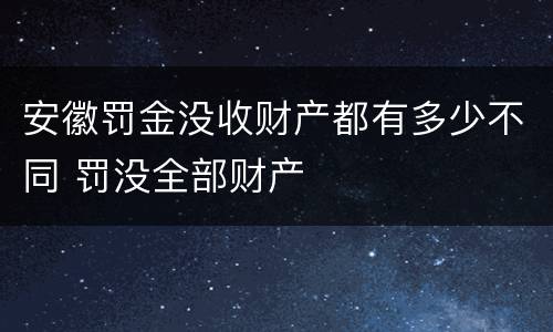 安徽罚金没收财产都有多少不同 罚没全部财产