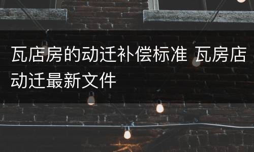 瓦店房的动迁补偿标准 瓦房店动迁最新文件