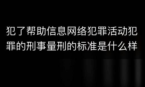 犯了帮助信息网络犯罪活动犯罪的刑事量刑的标准是什么样的