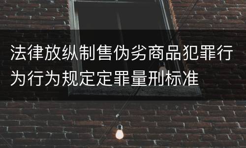 法律放纵制售伪劣商品犯罪行为行为规定定罪量刑标准