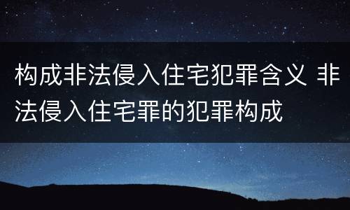 构成非法侵入住宅犯罪含义 非法侵入住宅罪的犯罪构成